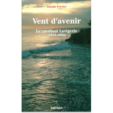 Vent d'avenir. Le Cardinal Lavigerie (1825-1892)