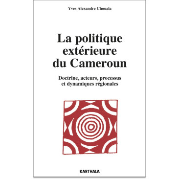 La politique extérieure du Cameroun. Doctrine, acteurs, processus et dynamiques régionales