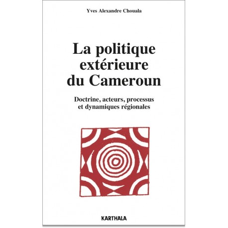 La politique extérieure du Cameroun. Doctrine, acteurs, processus et dynamiques régionales